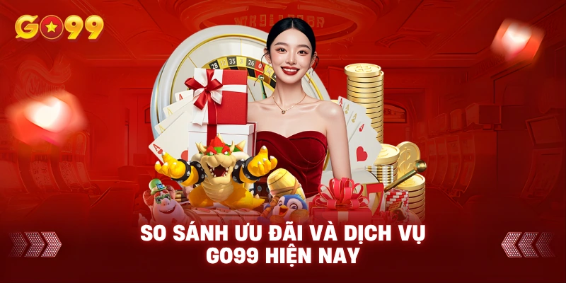 So sánh ưu đãi và dịch vụ Go99 hiện nay
